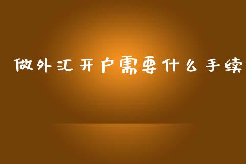 做外汇开户需要什么手续_https://www.gongyisiwang.com_恒指期货_第1张