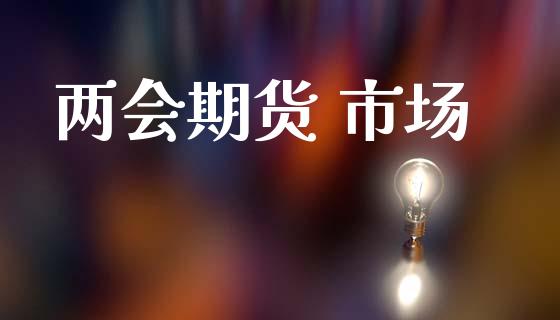 两会期货 市场_https://www.gongyisiwang.com_股指期货_第1张