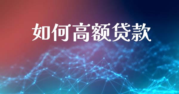 如何高额贷款_https://www.gongyisiwang.com_广发期货手续费_第1张