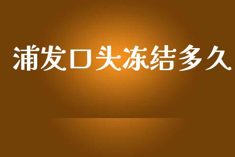 浦发口头冻结多久_https://www.gongyisiwang.com_期货公司手续费排名_第1张