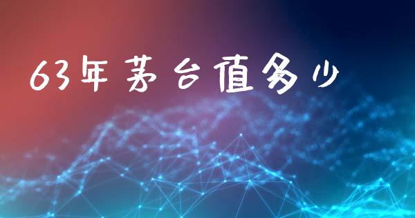 63年茅台值多少_https://www.gongyisiwang.com_期货公司手续费排名_第1张