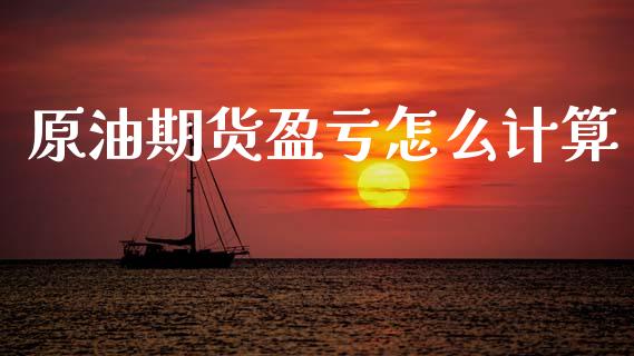 原油期货盈亏怎么计算_https://www.gongyisiwang.com_股指期货交易手续费_第1张