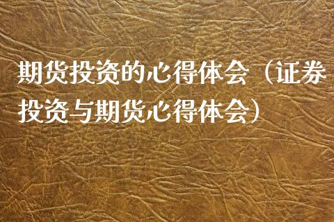 期货投资的心得体会（证券投资与期货心得体会）_https://www.gongyisiwang.com_广发期货手续费_第1张