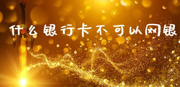 什么银行卡不可以网银_https://www.gongyisiwang.com_道指_第1张