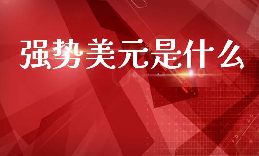 强势美元是什么_https://www.gongyisiwang.com_道指_第1张