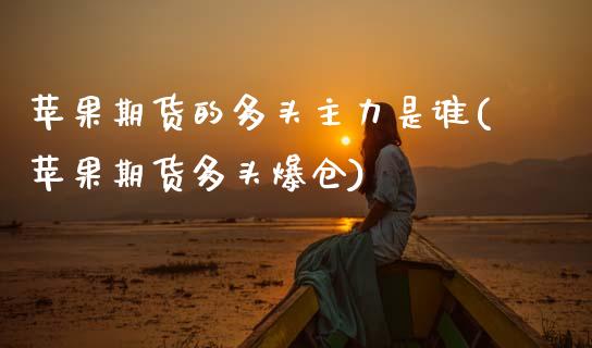 苹果期货的多头主力是谁(苹果期货多头爆仓)_https://www.gongyisiwang.com_广发期货手续费_第1张