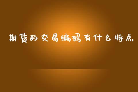 期货的交易编码有什么特点_https://www.gongyisiwang.com_股指期货_第1张