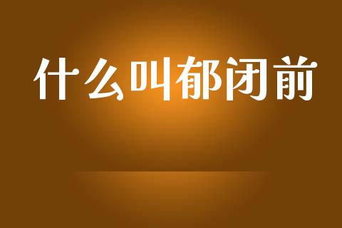 什么叫郁闭前_https://www.gongyisiwang.com_道指_第1张