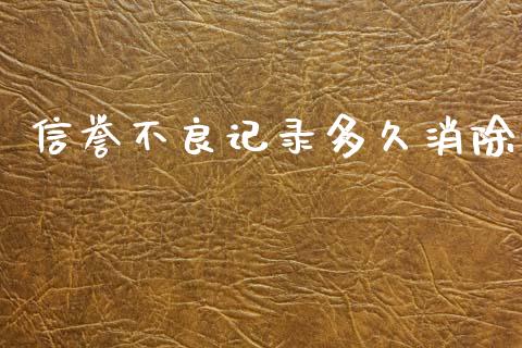 信誉不良记录多久消除_https://www.gongyisiwang.com_广发期货手续费_第1张