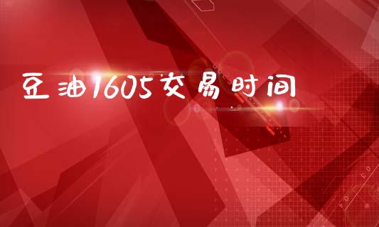豆油1605交易时间_https://www.gongyisiwang.com_股指期货交易手续费_第1张