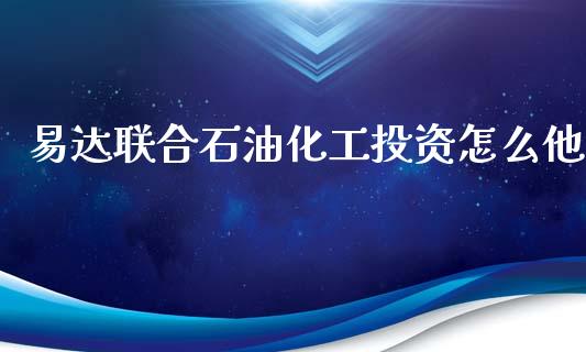 易达联合石油化工投资怎么他_https://www.gongyisiwang.com_期货公司手续费排名_第1张