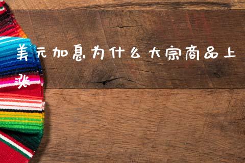 美元加息为什么大宗商品上涨_https://www.gongyisiwang.com_原油期货_第1张