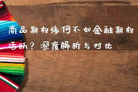 商品期权缘何不如金融期权活跃？深度解析与对比_https://www.gongyisiwang.com_股指期货交易手续费_第1张