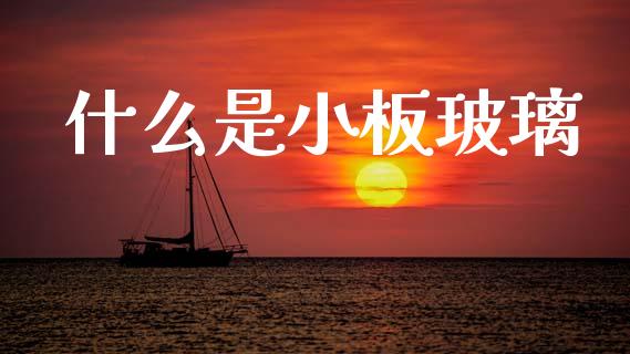 什么是小板玻璃_https://www.gongyisiwang.com_恒指期货_第1张