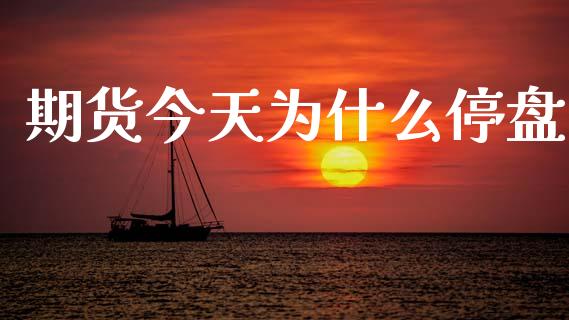 期货今天为什么停盘_https://www.gongyisiwang.com_原油期货_第1张