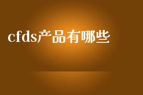 cfds产品有哪些_https://www.gongyisiwang.com_股指期货_第1张