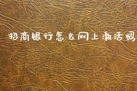 招商银行怎么网上激活码_https://www.gongyisiwang.com_股指期货_第1张