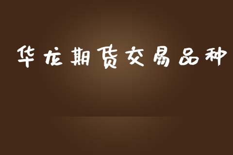 华龙期货交易品种_https://www.gongyisiwang.com_道指_第1张