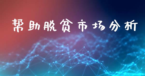 帮助脱贫市场分析_https://www.gongyisiwang.com_股指期货交易手续费_第1张