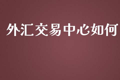 外汇交易中心如何_https://www.gongyisiwang.com_恒指期货_第1张