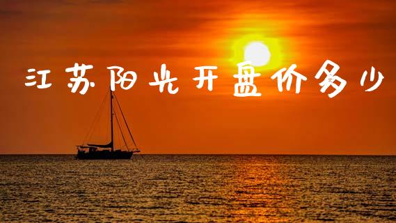 江苏阳光开盘价多少_https://www.gongyisiwang.com_广发期货手续费_第1张