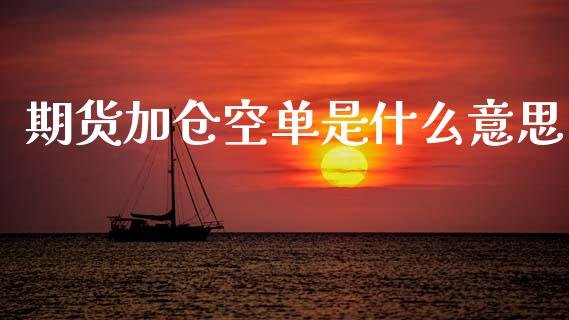期货加仓空单是什么意思_https://www.gongyisiwang.com_期货公司手续费排名_第1张