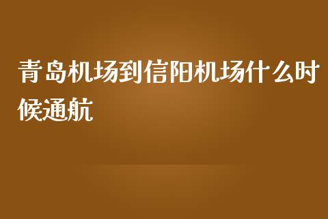 青岛机场到信阳机场什么时候通航_https://www.gongyisiwang.com_期货公司手续费排名_第1张