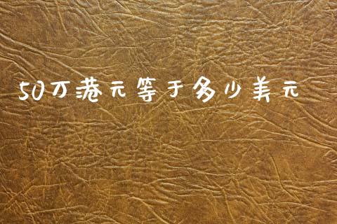 50万港元等于多少美元_https://www.gongyisiwang.com_恒指期货_第1张