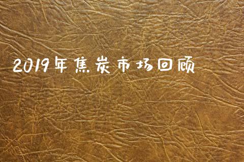 2019年焦炭市场回顾_https://www.gongyisiwang.com_广发期货手续费_第1张