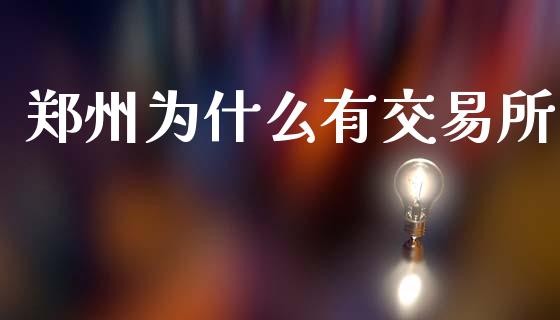 郑州为什么有交易所_https://www.gongyisiwang.com_广发期货手续费_第1张