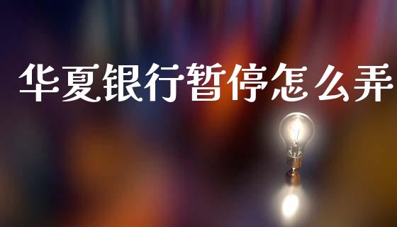 华夏银行暂停怎么弄_https://www.gongyisiwang.com_广发期货手续费_第1张