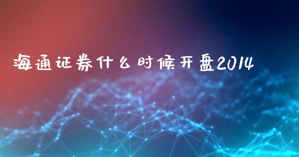 海通证券什么时候开盘2014_https://www.gongyisiwang.com_原油期货_第1张