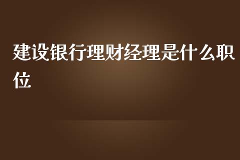 建设银行理财经理是什么职位_https://www.gongyisiwang.com_股指期货_第1张