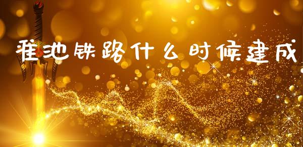 准池铁路什么时候建成_https://www.gongyisiwang.com_焦炭期货手续费_第1张