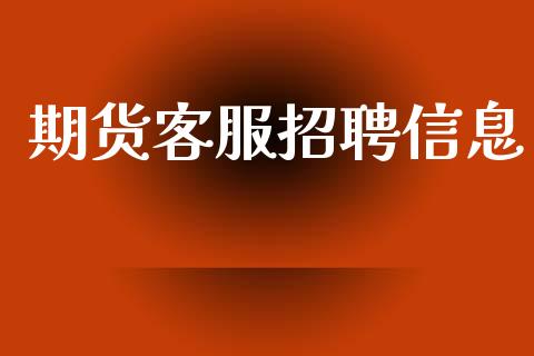 期货客服招聘信息_https://www.gongyisiwang.com_焦炭期货手续费_第1张