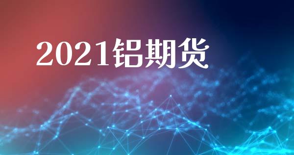 2021铝期货_https://www.gongyisiwang.com_恒指期货_第1张