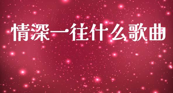 情深一往什么歌曲_https://www.gongyisiwang.com_股指期货交易手续费_第1张