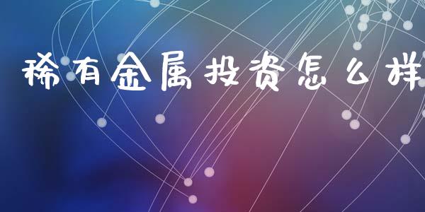 稀有金属投资怎么样_https://www.gongyisiwang.com_焦炭期货手续费_第1张