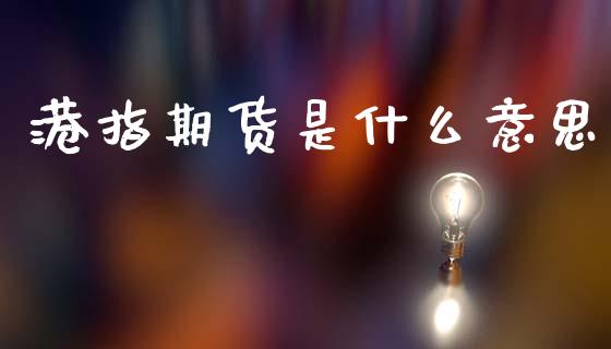 港指期货是什么意思_https://www.gongyisiwang.com_股指期货交易手续费_第1张