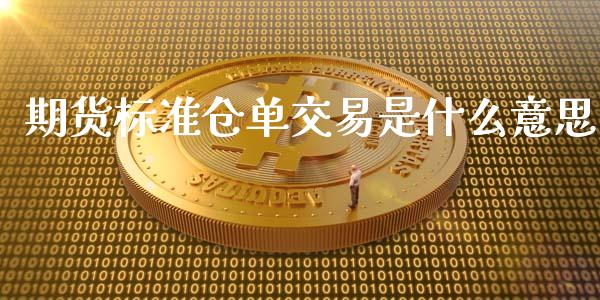 期货标准仓单交易是什么意思_https://www.gongyisiwang.com_股指期货_第1张