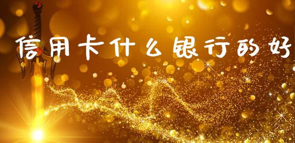 信用卡什么银行的好_https://www.gongyisiwang.com_广发期货手续费_第1张