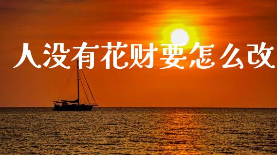 人没有花财要怎么改_https://www.gongyisiwang.com_恒指期货_第1张