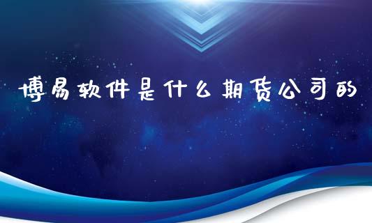 博易软件是什么期货公司的_https://www.gongyisiwang.com_广发期货手续费_第1张