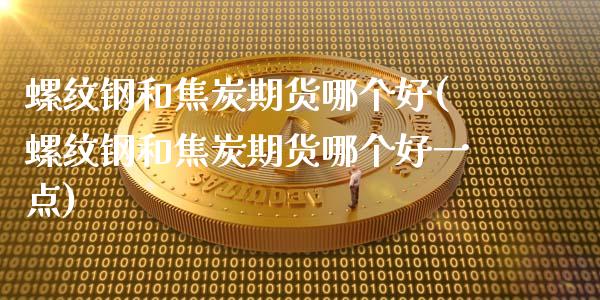 螺纹钢和焦炭期货哪个好(螺纹钢和焦炭期货哪个好一点)_https://www.gongyisiwang.com_股指期货交易手续费_第1张