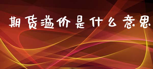 期货溢价是什么意思_https://www.gongyisiwang.com_股指期货交易手续费_第1张