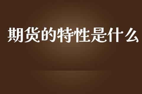 期货的特性是什么_https://www.gongyisiwang.com_股指期货交易手续费_第1张