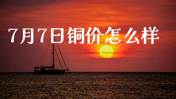 7月7日铜价怎么样_https://www.gongyisiwang.com_股指期货_第1张