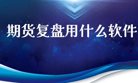 期货复盘用什么软件_https://www.gongyisiwang.com_恒指期货_第1张