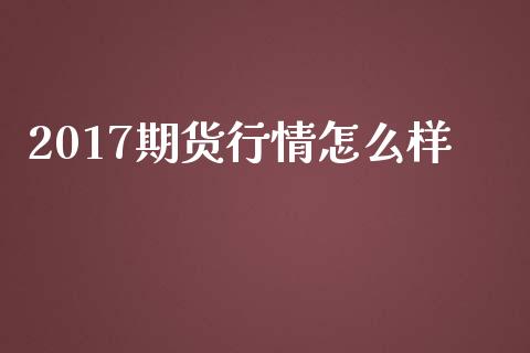 2017期货行情怎么样_https://www.gongyisiwang.com_广发期货手续费_第1张
