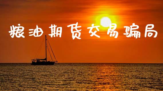 粮油期货交易骗局_https://www.gongyisiwang.com_原油期货_第1张